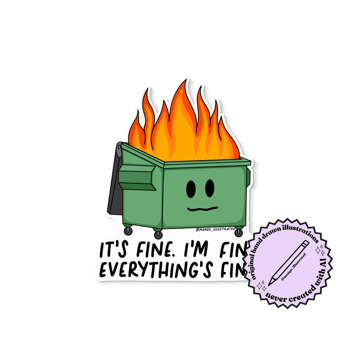 It's Fine Dumpster Fire sticker with the MangoIllustrated original hand drawn illustrations, never created with AI badge