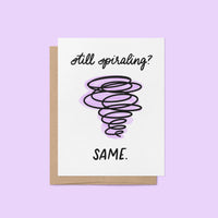still spiraling? same greeting card